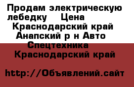 Продам электрическую лебедку. › Цена ­ 30 000 - Краснодарский край, Анапский р-н Авто » Спецтехника   . Краснодарский край